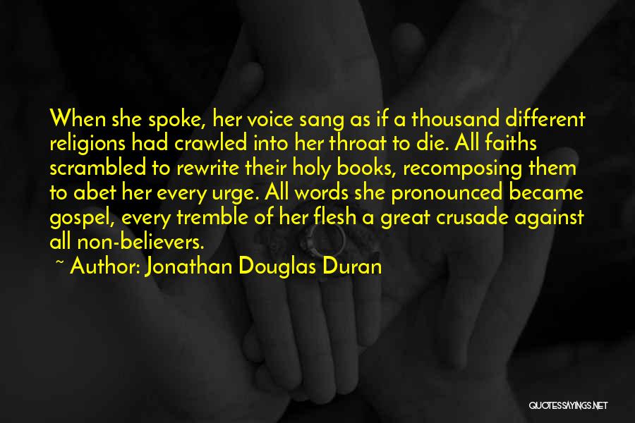 Jonathan Douglas Duran Quotes: When She Spoke, Her Voice Sang As If A Thousand Different Religions Had Crawled Into Her Throat To Die. All