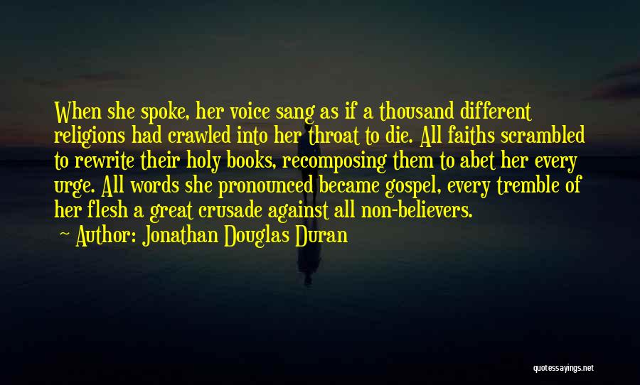 Jonathan Douglas Duran Quotes: When She Spoke, Her Voice Sang As If A Thousand Different Religions Had Crawled Into Her Throat To Die. All