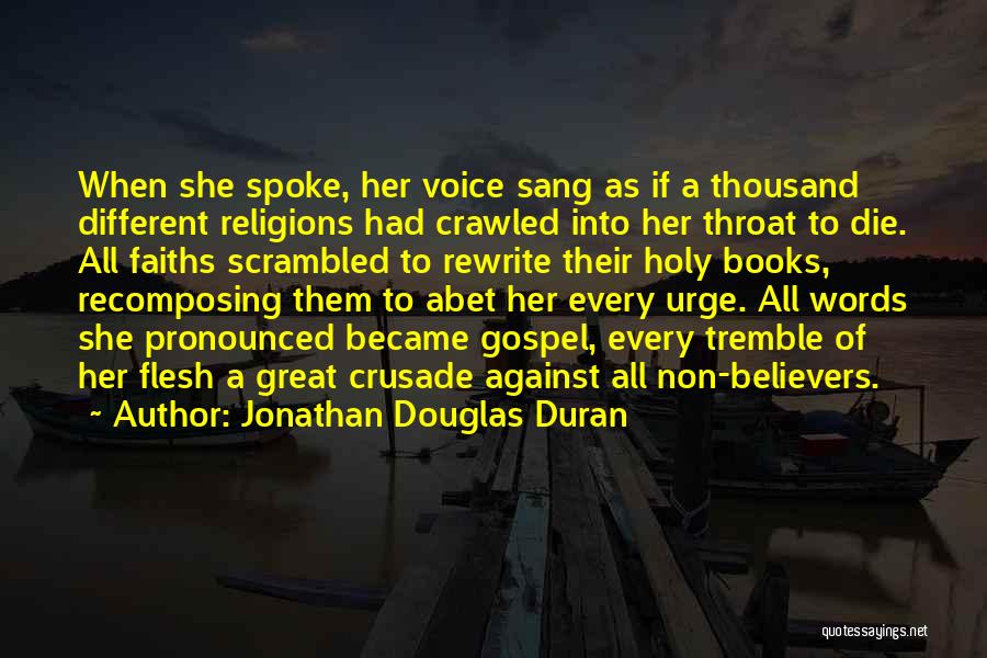 Jonathan Douglas Duran Quotes: When She Spoke, Her Voice Sang As If A Thousand Different Religions Had Crawled Into Her Throat To Die. All