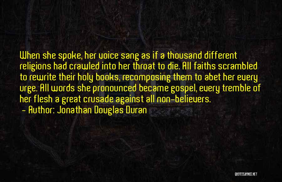 Jonathan Douglas Duran Quotes: When She Spoke, Her Voice Sang As If A Thousand Different Religions Had Crawled Into Her Throat To Die. All