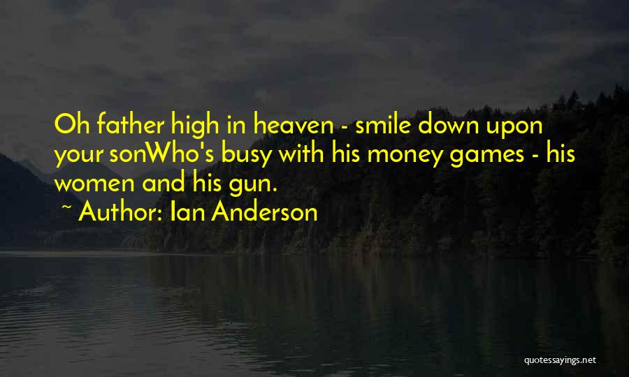 Ian Anderson Quotes: Oh Father High In Heaven - Smile Down Upon Your Sonwho's Busy With His Money Games - His Women And