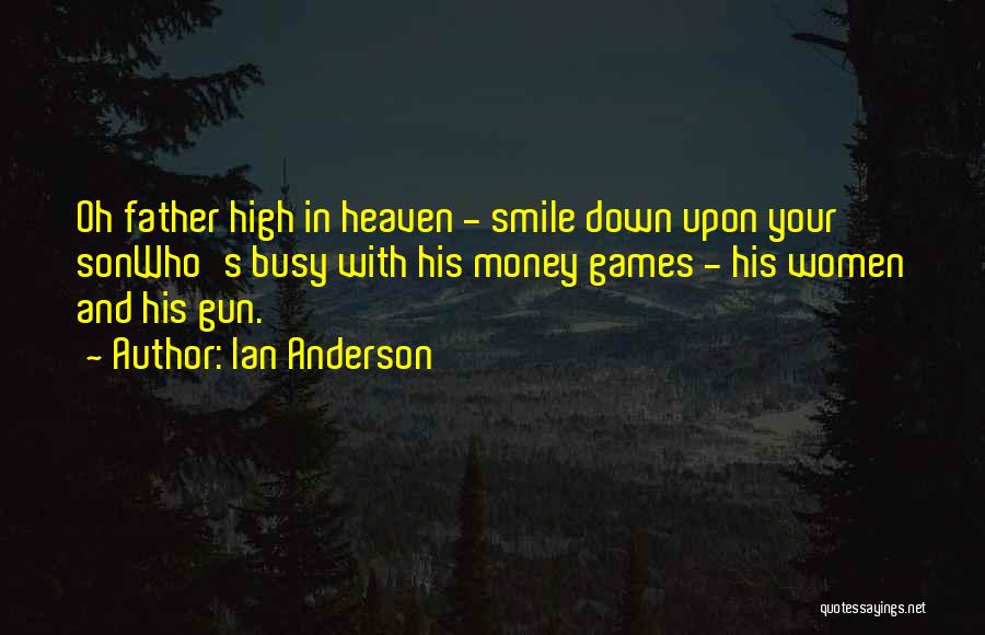 Ian Anderson Quotes: Oh Father High In Heaven - Smile Down Upon Your Sonwho's Busy With His Money Games - His Women And