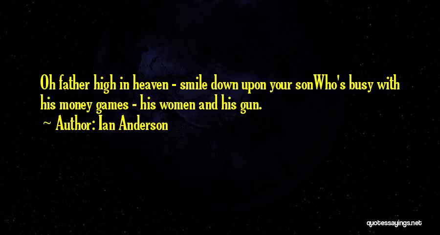 Ian Anderson Quotes: Oh Father High In Heaven - Smile Down Upon Your Sonwho's Busy With His Money Games - His Women And