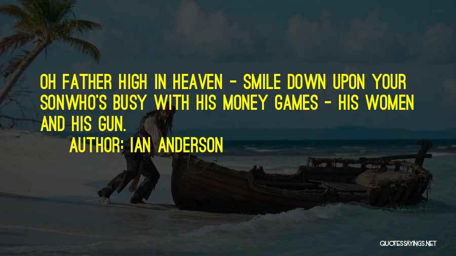 Ian Anderson Quotes: Oh Father High In Heaven - Smile Down Upon Your Sonwho's Busy With His Money Games - His Women And