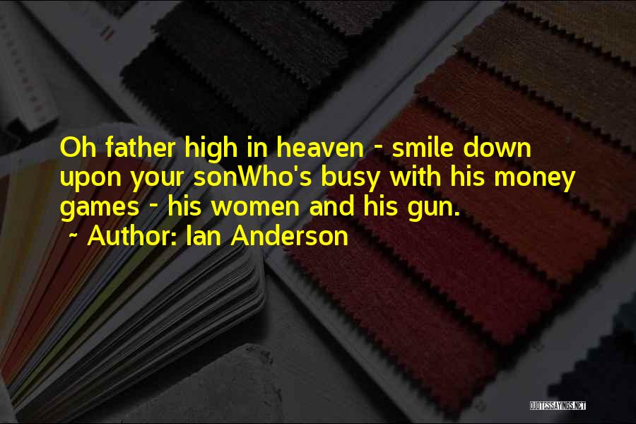 Ian Anderson Quotes: Oh Father High In Heaven - Smile Down Upon Your Sonwho's Busy With His Money Games - His Women And
