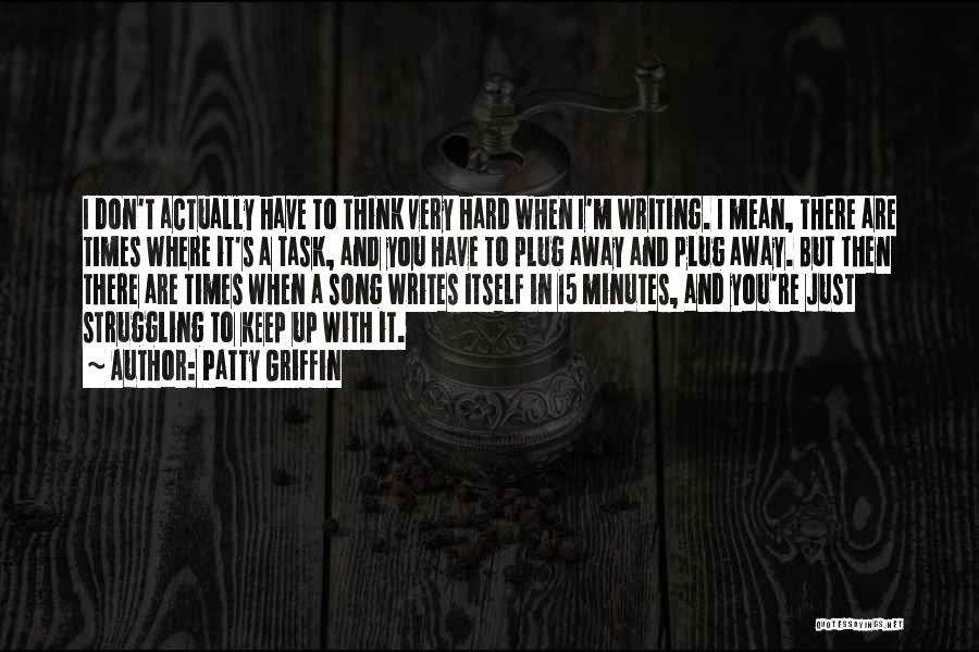 Patty Griffin Quotes: I Don't Actually Have To Think Very Hard When I'm Writing. I Mean, There Are Times Where It's A Task,