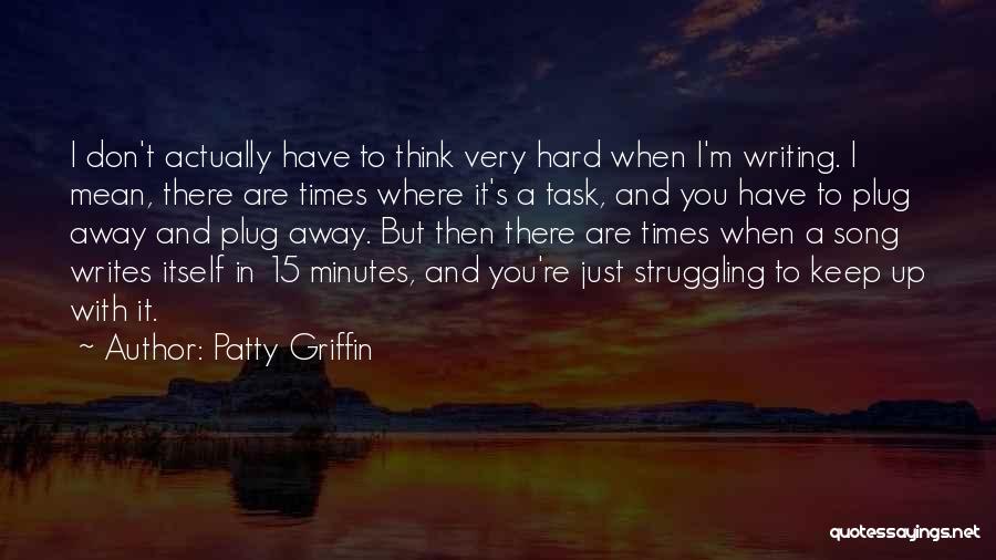 Patty Griffin Quotes: I Don't Actually Have To Think Very Hard When I'm Writing. I Mean, There Are Times Where It's A Task,