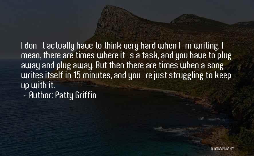 Patty Griffin Quotes: I Don't Actually Have To Think Very Hard When I'm Writing. I Mean, There Are Times Where It's A Task,