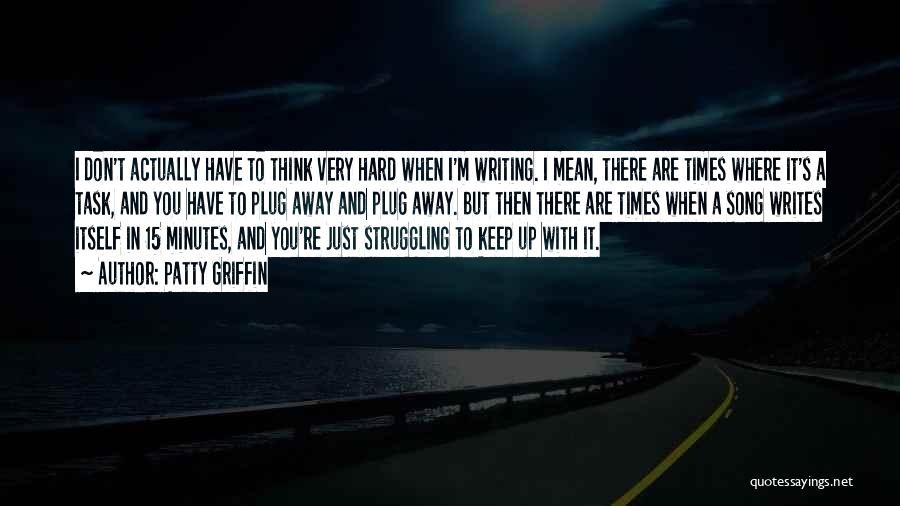 Patty Griffin Quotes: I Don't Actually Have To Think Very Hard When I'm Writing. I Mean, There Are Times Where It's A Task,