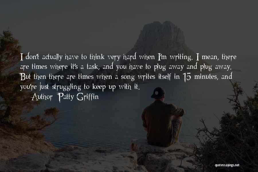 Patty Griffin Quotes: I Don't Actually Have To Think Very Hard When I'm Writing. I Mean, There Are Times Where It's A Task,