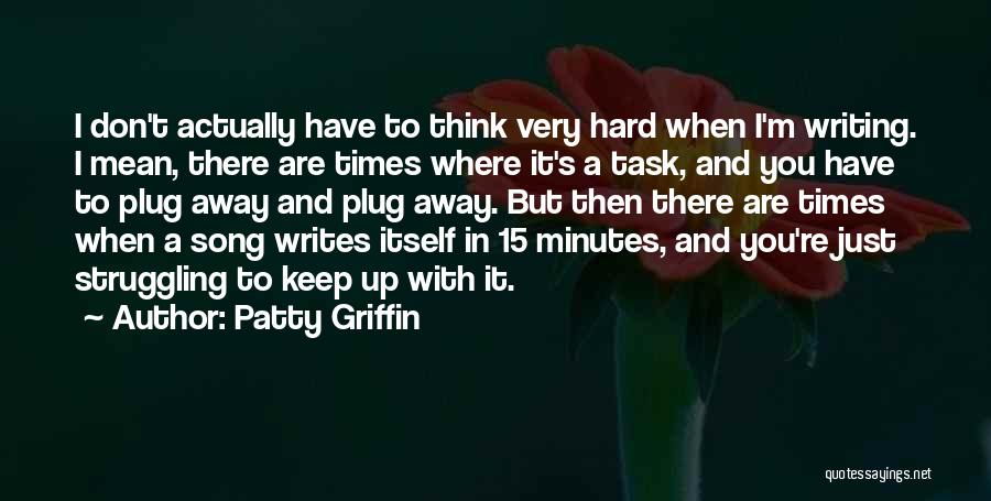 Patty Griffin Quotes: I Don't Actually Have To Think Very Hard When I'm Writing. I Mean, There Are Times Where It's A Task,