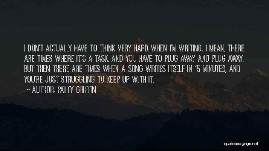 Patty Griffin Quotes: I Don't Actually Have To Think Very Hard When I'm Writing. I Mean, There Are Times Where It's A Task,