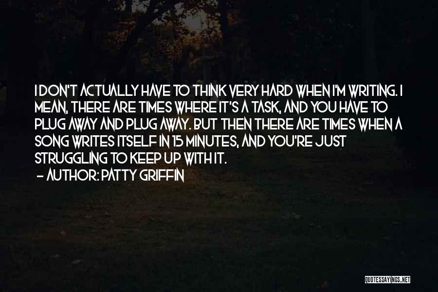 Patty Griffin Quotes: I Don't Actually Have To Think Very Hard When I'm Writing. I Mean, There Are Times Where It's A Task,