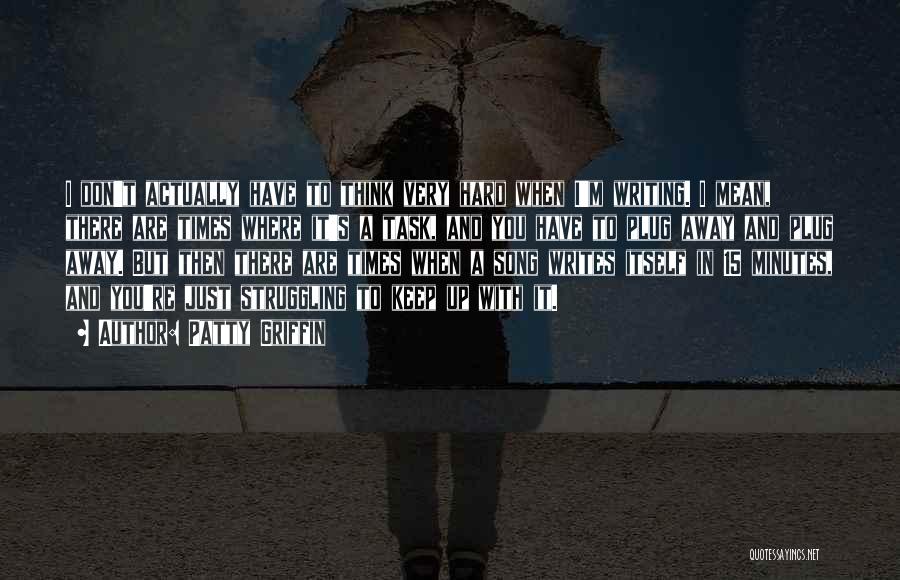 Patty Griffin Quotes: I Don't Actually Have To Think Very Hard When I'm Writing. I Mean, There Are Times Where It's A Task,