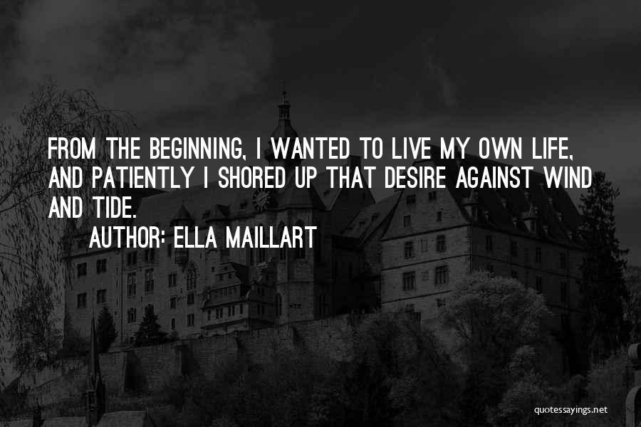 Ella Maillart Quotes: From The Beginning, I Wanted To Live My Own Life, And Patiently I Shored Up That Desire Against Wind And