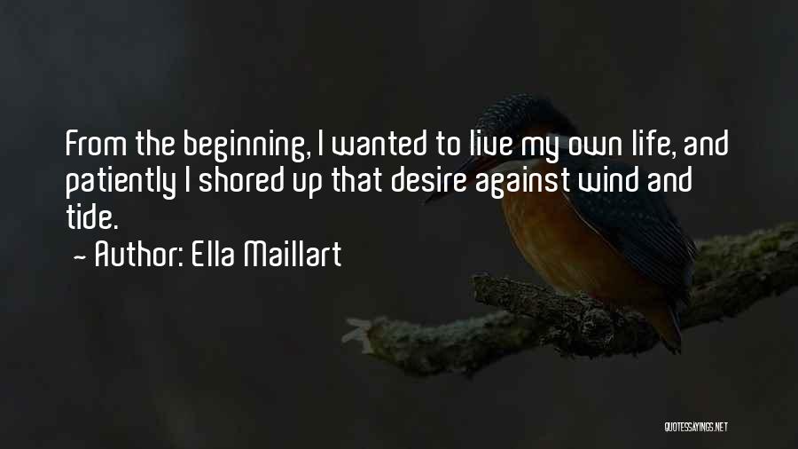 Ella Maillart Quotes: From The Beginning, I Wanted To Live My Own Life, And Patiently I Shored Up That Desire Against Wind And