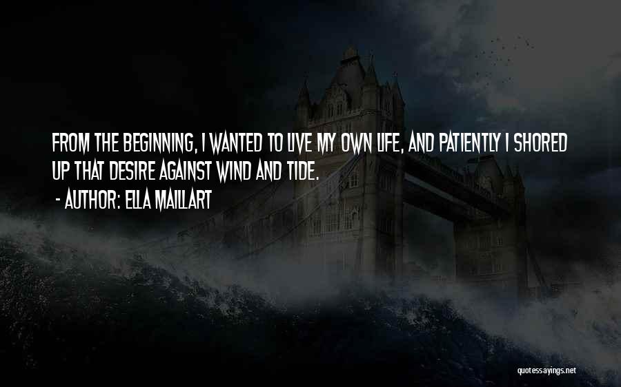 Ella Maillart Quotes: From The Beginning, I Wanted To Live My Own Life, And Patiently I Shored Up That Desire Against Wind And