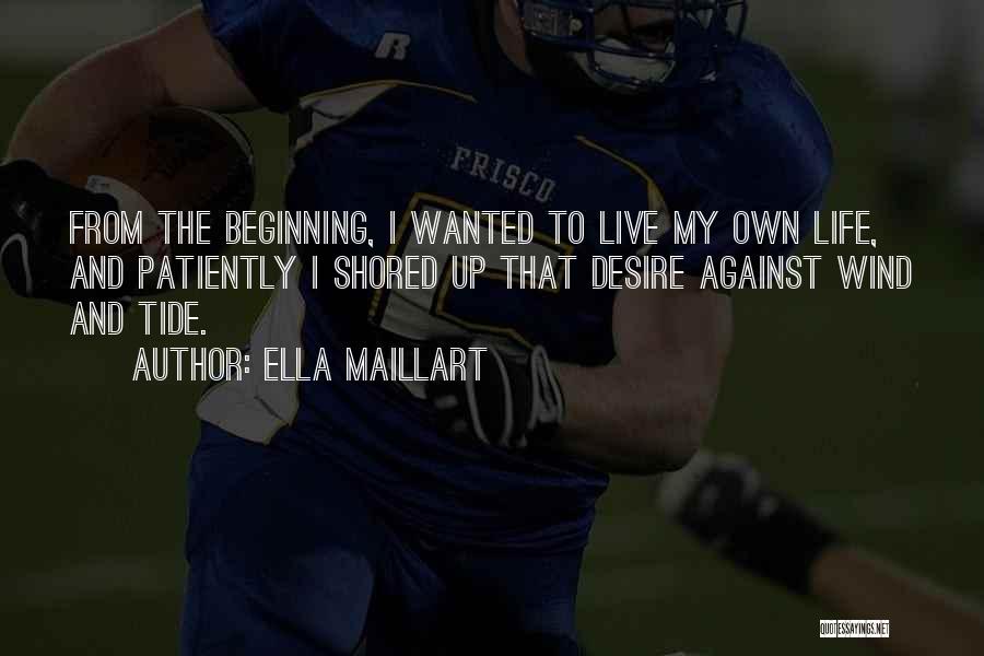Ella Maillart Quotes: From The Beginning, I Wanted To Live My Own Life, And Patiently I Shored Up That Desire Against Wind And