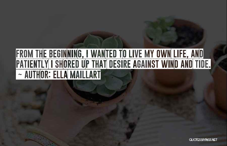 Ella Maillart Quotes: From The Beginning, I Wanted To Live My Own Life, And Patiently I Shored Up That Desire Against Wind And
