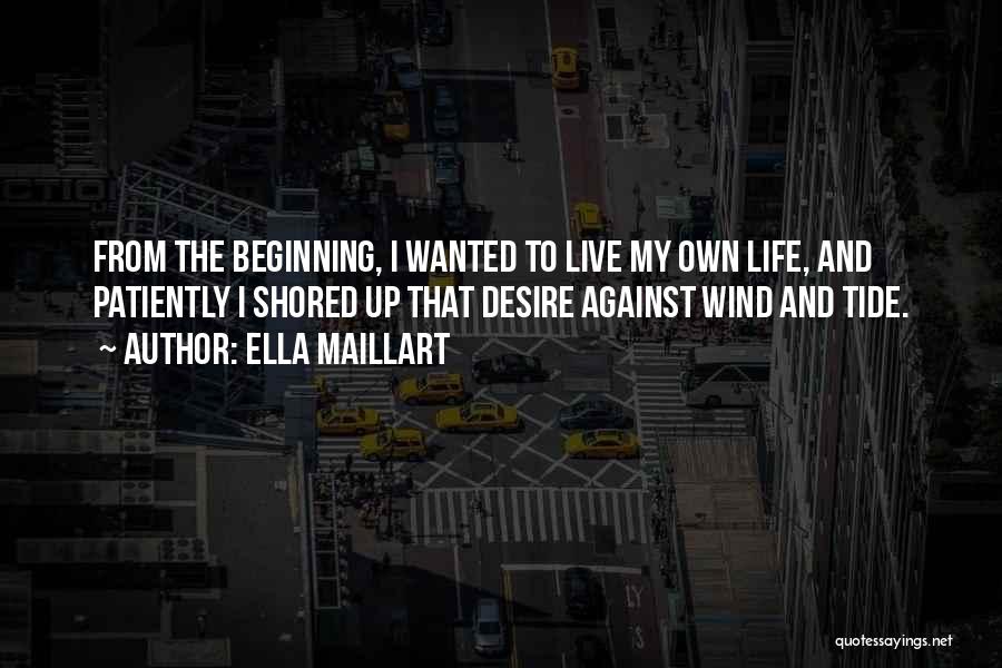Ella Maillart Quotes: From The Beginning, I Wanted To Live My Own Life, And Patiently I Shored Up That Desire Against Wind And