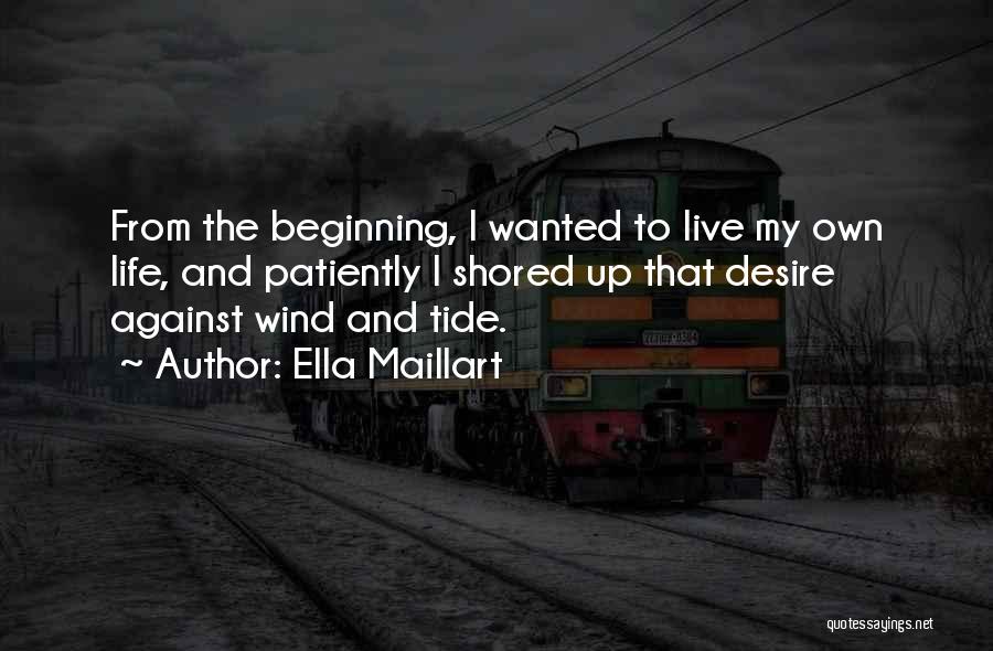 Ella Maillart Quotes: From The Beginning, I Wanted To Live My Own Life, And Patiently I Shored Up That Desire Against Wind And
