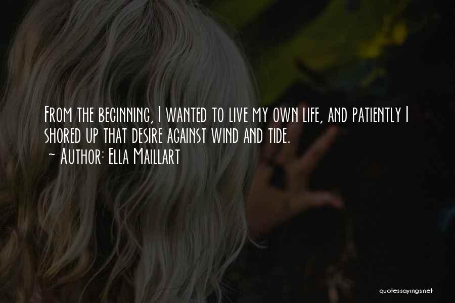 Ella Maillart Quotes: From The Beginning, I Wanted To Live My Own Life, And Patiently I Shored Up That Desire Against Wind And