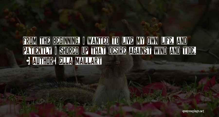 Ella Maillart Quotes: From The Beginning, I Wanted To Live My Own Life, And Patiently I Shored Up That Desire Against Wind And