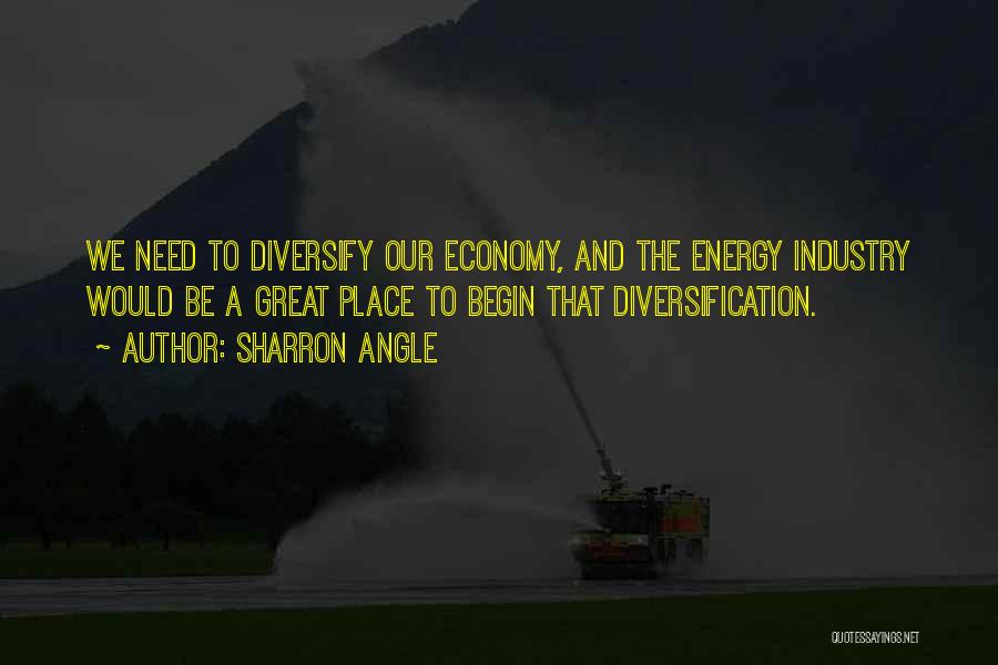 Sharron Angle Quotes: We Need To Diversify Our Economy, And The Energy Industry Would Be A Great Place To Begin That Diversification.
