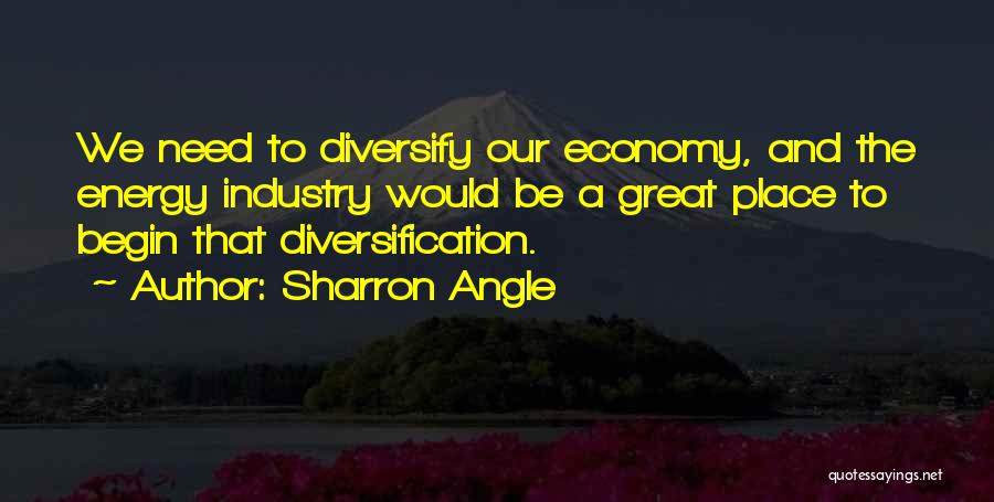 Sharron Angle Quotes: We Need To Diversify Our Economy, And The Energy Industry Would Be A Great Place To Begin That Diversification.