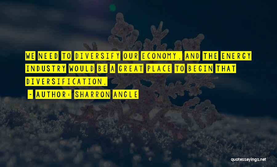 Sharron Angle Quotes: We Need To Diversify Our Economy, And The Energy Industry Would Be A Great Place To Begin That Diversification.