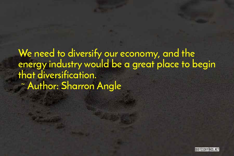 Sharron Angle Quotes: We Need To Diversify Our Economy, And The Energy Industry Would Be A Great Place To Begin That Diversification.
