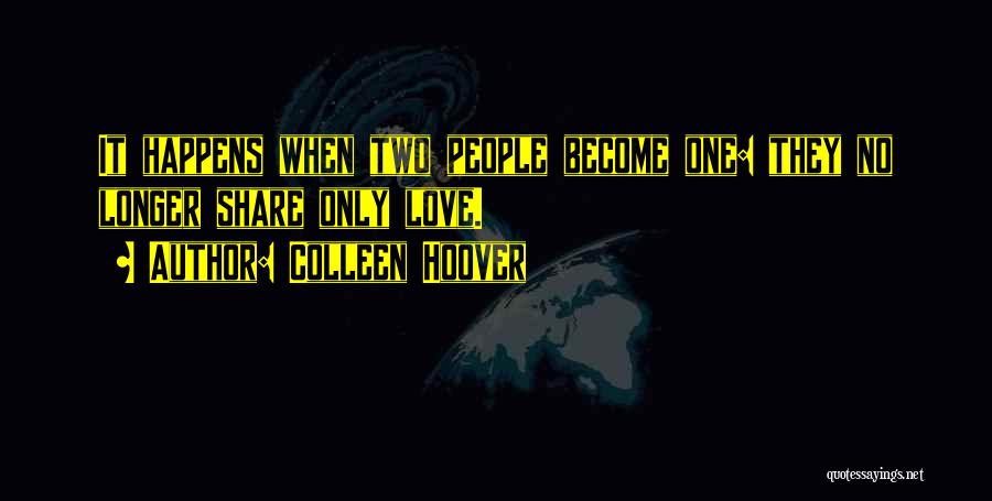 Colleen Hoover Quotes: It Happens When Two People Become One: They No Longer Share Only Love.