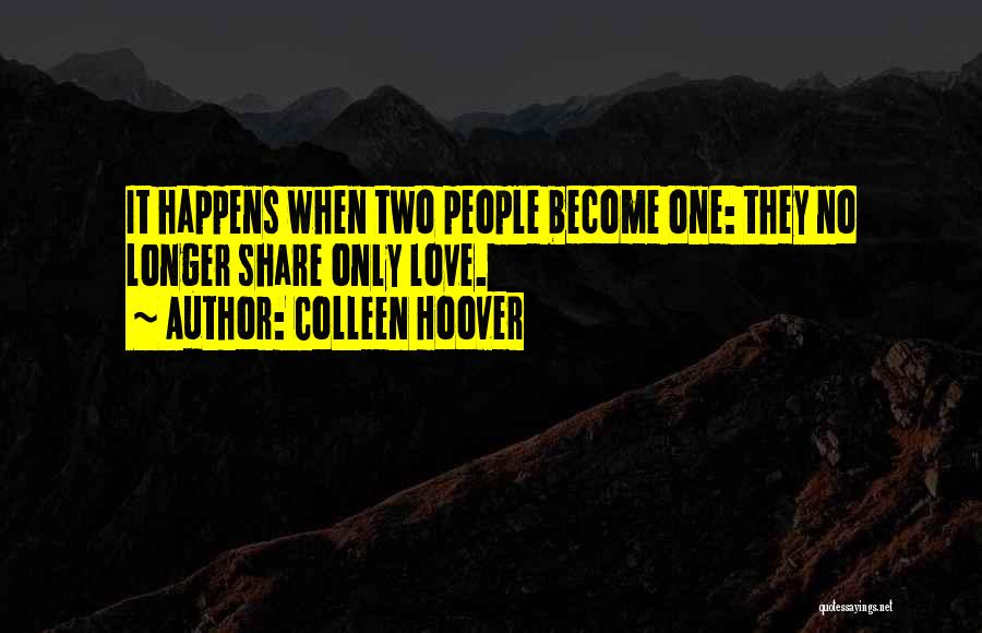 Colleen Hoover Quotes: It Happens When Two People Become One: They No Longer Share Only Love.