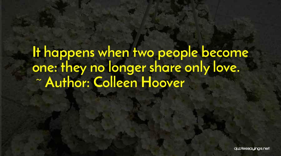 Colleen Hoover Quotes: It Happens When Two People Become One: They No Longer Share Only Love.
