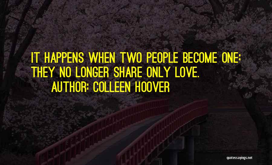Colleen Hoover Quotes: It Happens When Two People Become One: They No Longer Share Only Love.