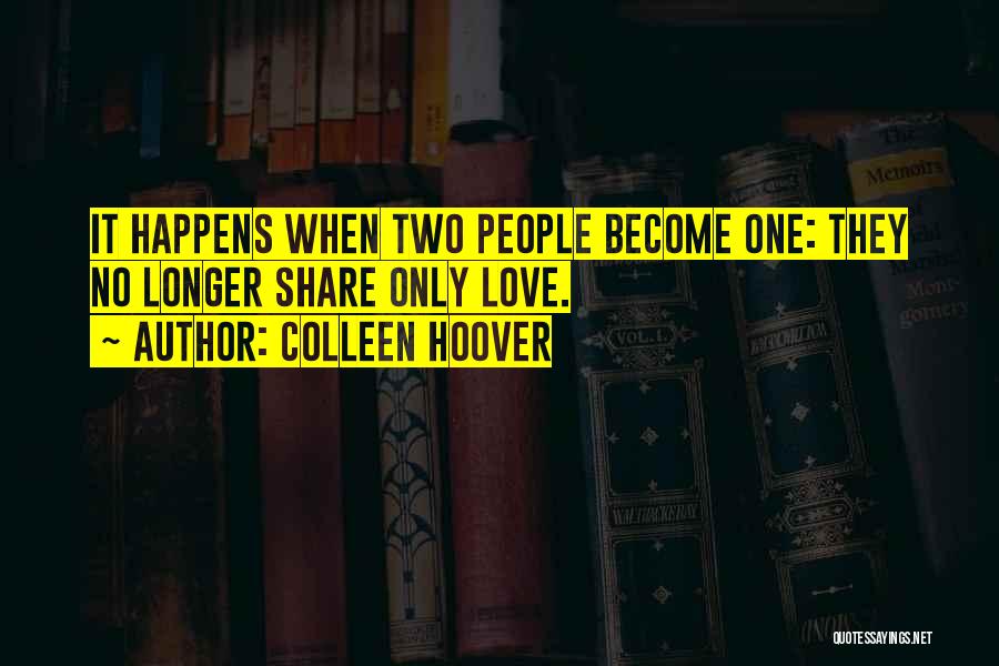 Colleen Hoover Quotes: It Happens When Two People Become One: They No Longer Share Only Love.