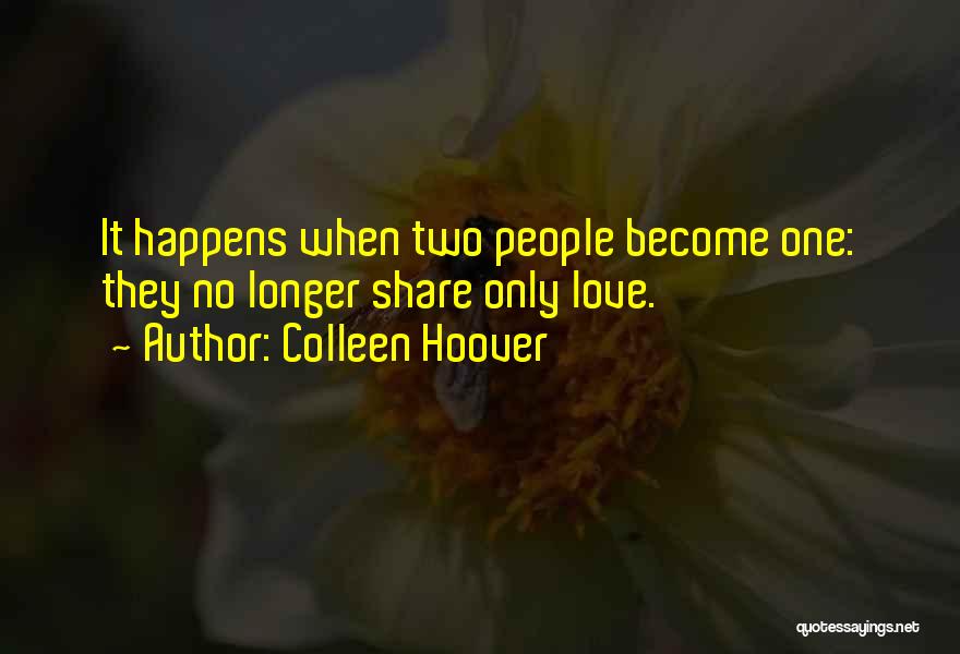 Colleen Hoover Quotes: It Happens When Two People Become One: They No Longer Share Only Love.