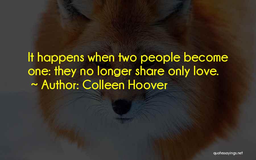 Colleen Hoover Quotes: It Happens When Two People Become One: They No Longer Share Only Love.