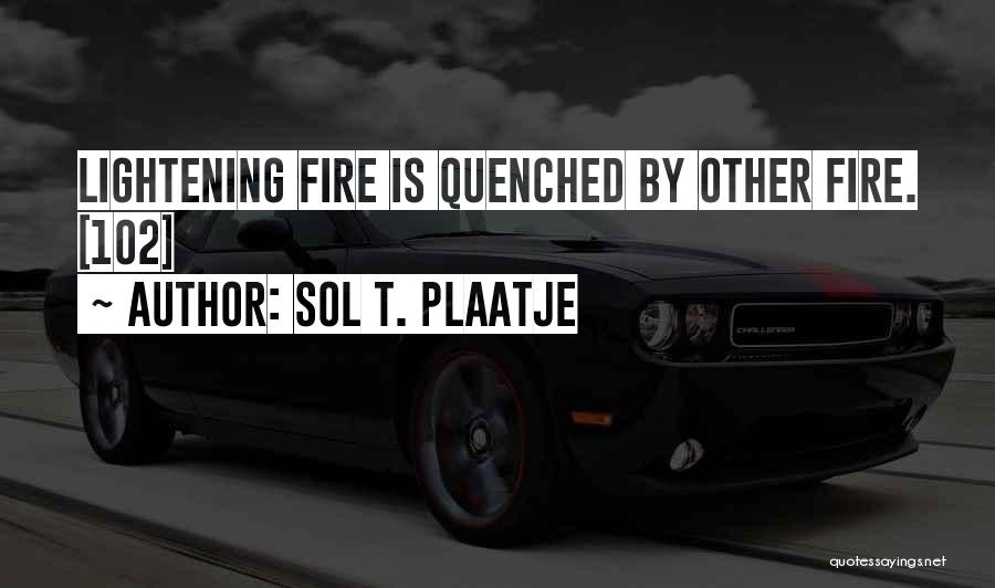 Sol T. Plaatje Quotes: Lightening Fire Is Quenched By Other Fire. [102]