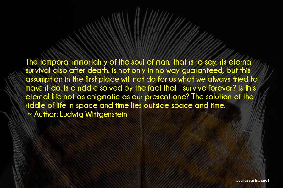 Ludwig Wittgenstein Quotes: The Temporal Immortality Of The Soul Of Man, That Is To Say, Its Eternal Survival Also After Death, Is Not