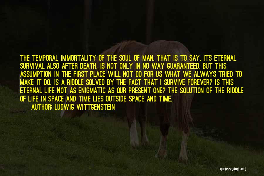 Ludwig Wittgenstein Quotes: The Temporal Immortality Of The Soul Of Man, That Is To Say, Its Eternal Survival Also After Death, Is Not