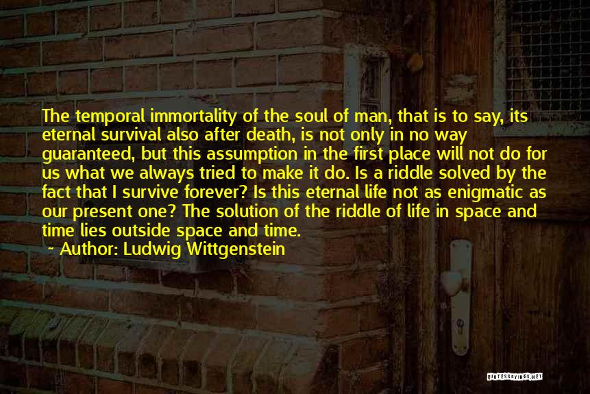 Ludwig Wittgenstein Quotes: The Temporal Immortality Of The Soul Of Man, That Is To Say, Its Eternal Survival Also After Death, Is Not