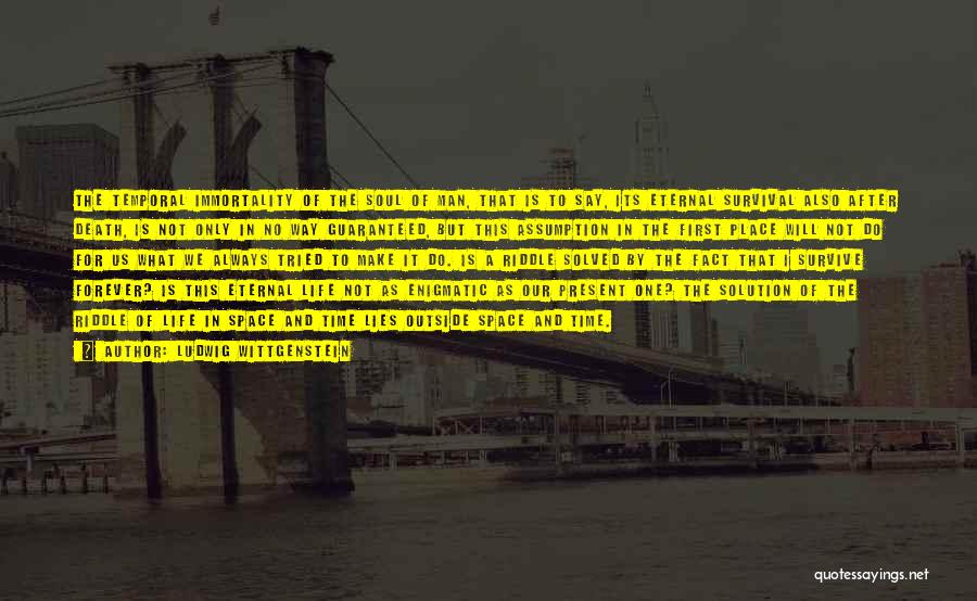 Ludwig Wittgenstein Quotes: The Temporal Immortality Of The Soul Of Man, That Is To Say, Its Eternal Survival Also After Death, Is Not