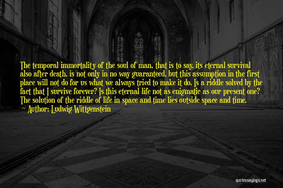 Ludwig Wittgenstein Quotes: The Temporal Immortality Of The Soul Of Man, That Is To Say, Its Eternal Survival Also After Death, Is Not