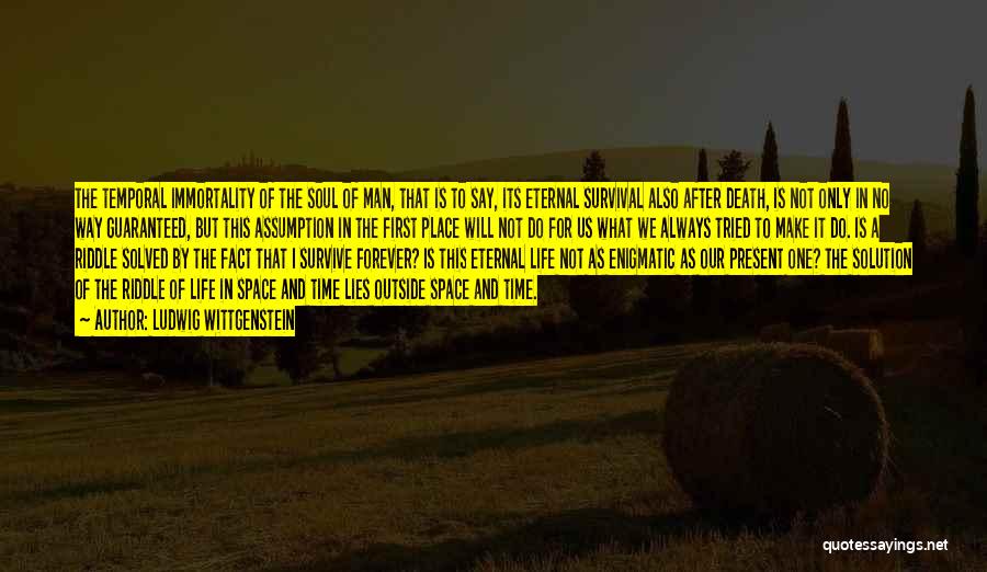 Ludwig Wittgenstein Quotes: The Temporal Immortality Of The Soul Of Man, That Is To Say, Its Eternal Survival Also After Death, Is Not