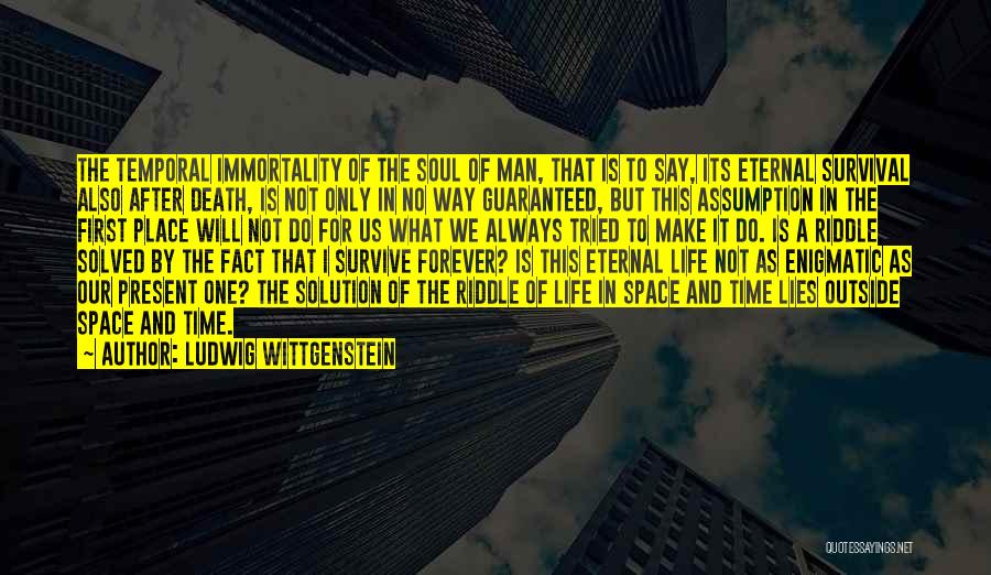 Ludwig Wittgenstein Quotes: The Temporal Immortality Of The Soul Of Man, That Is To Say, Its Eternal Survival Also After Death, Is Not