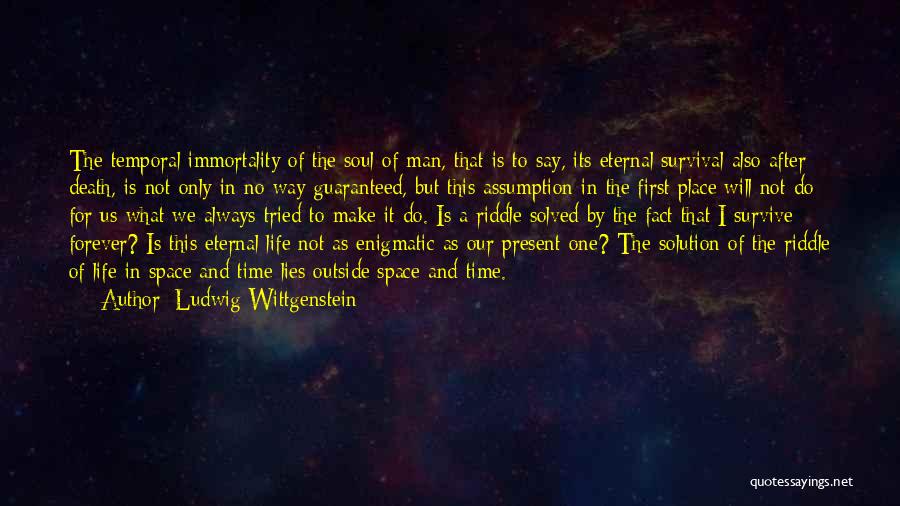 Ludwig Wittgenstein Quotes: The Temporal Immortality Of The Soul Of Man, That Is To Say, Its Eternal Survival Also After Death, Is Not