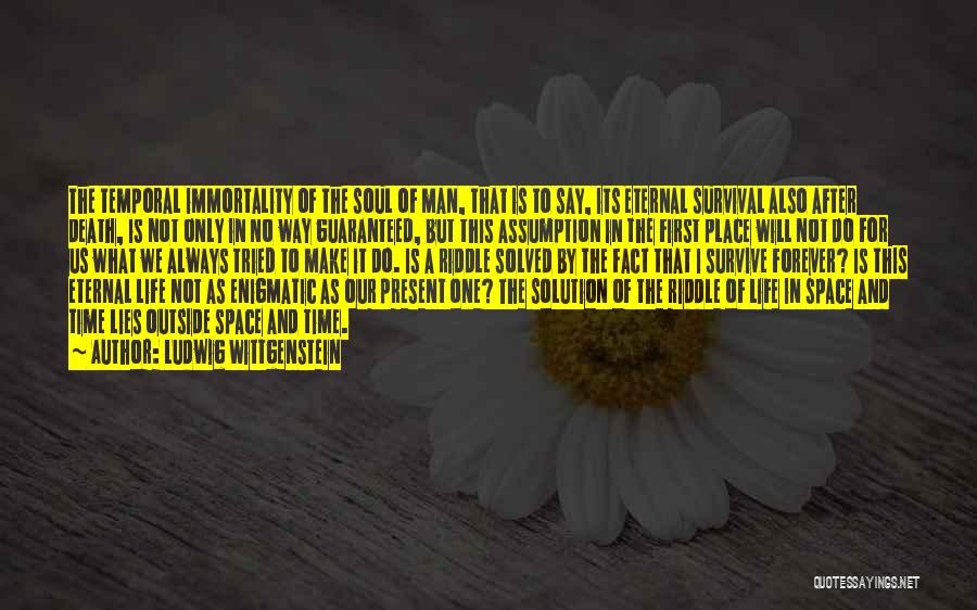 Ludwig Wittgenstein Quotes: The Temporal Immortality Of The Soul Of Man, That Is To Say, Its Eternal Survival Also After Death, Is Not