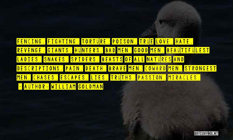 William Goldman Quotes: Fencing. Fighting. Torture. Poison. True Love. Hate. Revenge. Giants. Hunters. Bad Men. Good Men. Beautifulest Ladies. Snakes. Spiders. Beasts Of