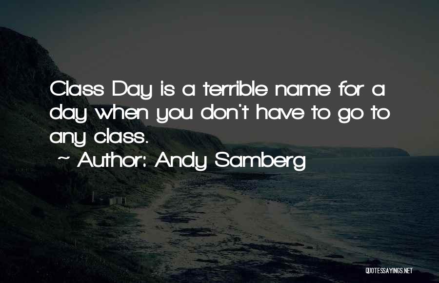 Andy Samberg Quotes: Class Day Is A Terrible Name For A Day When You Don't Have To Go To Any Class.